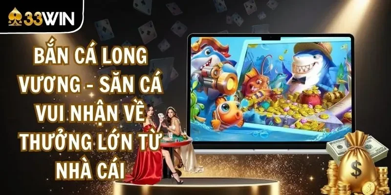 Bắn Cá Long Vương - Săn Cá Vui Nhận Về Thưởng Lớn Từ Nhà Cái