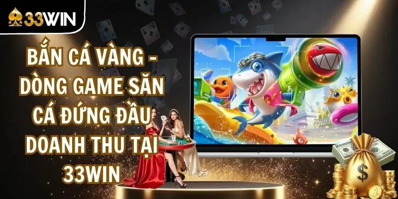 Bắn Cá Vàng - Dòng Game Săn Cá Đứng Đầu Doanh Thu Tại 33WIN