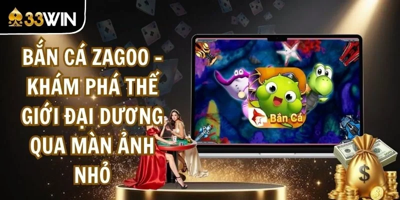 Bắn Cá Zagoo - Khám Phá Thế Giới Đại Dương Qua Màn Ảnh Nhỏ