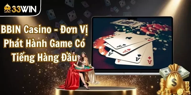 BBIN Casino - Đơn Vị Phát Hành Game Có Tiếng Hàng Đầu