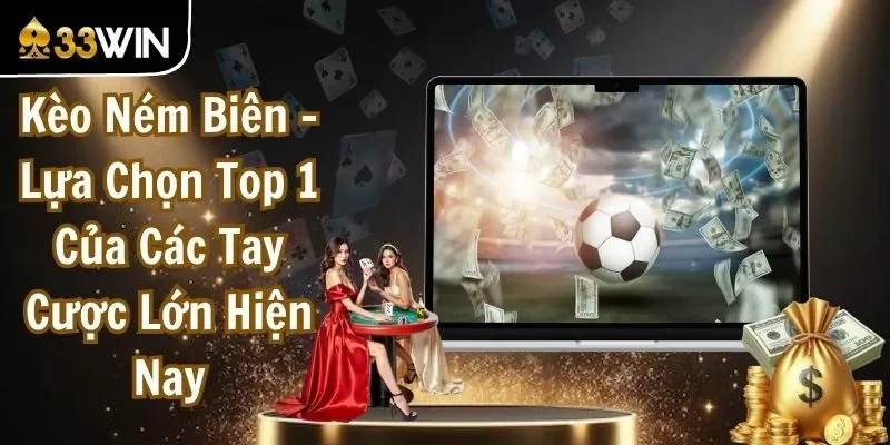 Kèo Ném Biên - Lựa Chọn Top 1 Của Các Tay Cược Lớn Hiện Nay