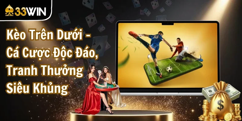 Kèo Trên Dưới - Cá Cược Độc Đáo, Tranh Thưởng Siêu Khủng