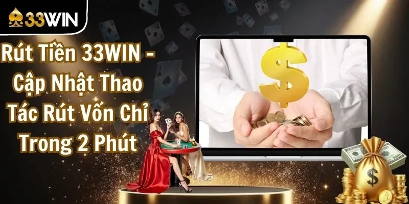 Rút Tiền 33WIN - Cập Nhật Thao Tác Rút Vốn Chỉ Trong 2 Phút